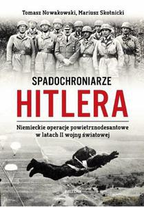 Spadochroniarze Hitlera. Niemieckie operacje powietrznodesantowe w latach II wojny światowej - Tomasz Nowakowski (twarda) [KSIĄŻKA]