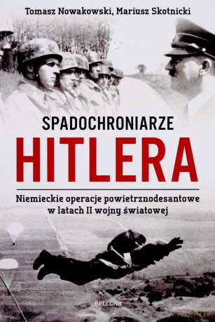 Spadochroniarze Hitlera. Niemieckie operacje powietrznodesantowe w latach II wojny światowej - Tomasz Nowakowski (twarda) [KSIĄŻKA]