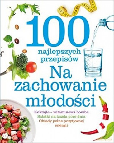 100 najlepszych przepisów. Na zachowanie młodości [KSIĄŻKA]