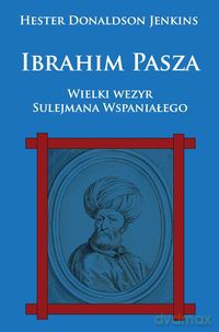 Ibrahim Pasza. Wielki wezyr Sulejmana Wspaniałego [KSIĄŻKA]