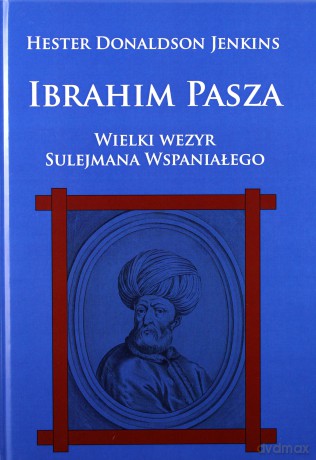 Ibrahim Pasza. Wielki wezyr Sulejmana Wspaniałego [KSIĄŻKA]