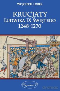 Krucjaty Ludwika IX Świętego 1248-1270 [KSIĄŻKA]