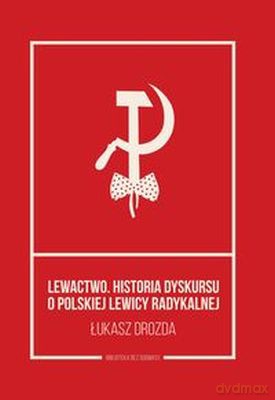 Lewactwo. Historia dyskursu o polskiej lewicy radykalnej [KSIĄŻKA]