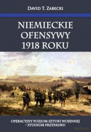 Niemieckie ofensywy 1918 roku [KSIĄŻKA]