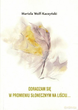 Odradzam się w promieniu słonecznym na liściu [KSIĄŻKA]