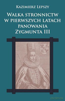 Walka stronnictw w pierwszych latach panowania Zygmunta III [KSIĄŻKA]