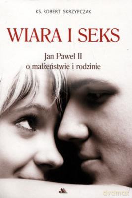 Wiara i seks. JP II o małżeństwie i rodzinie [KSIĄŻKA]