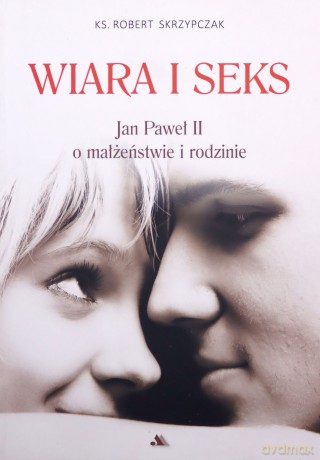 Wiara i seks. JP II o małżeństwie i rodzinie [KSIĄŻKA]