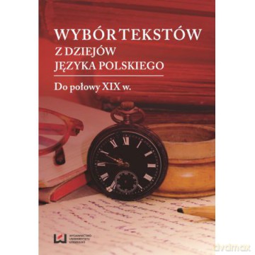 Wybór tekstów z dziejów języka polskiego Do połowy XIX w. [KSIĄŻKA]
