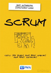 Scrum: czyli jak robić dwa razy więcej, dwa razy szybciej - Jeff Sutherland [KSIĄŻKA]