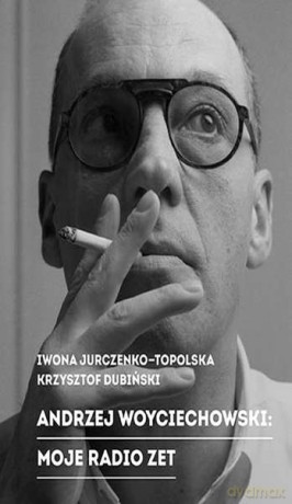 Andrzej Woyciechowski. Moje Radio Zet - Iwona Topolska, Krzysztof Dubiński (twarda) [KSIĄŻKA]