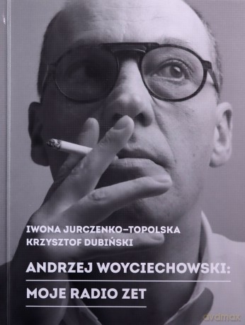 Andrzej Woyciechowski. Moje Radio Zet - Iwona Topolska, Krzysztof Dubiński (twarda) [KSIĄŻKA]