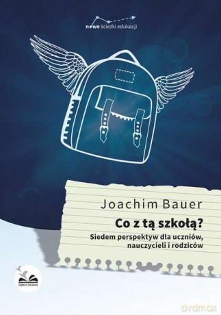 Co z tą szkołą siedem perspektyw dla uczniów nauczycieli i rodziców - Joachim Bauer [KSIĄŻKA]