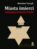 Miasta śmierci. Sąsiedzkie pogromy Żydów - Mirosław Tryczyk [KSIĄŻKA]