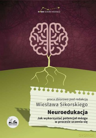 Neuroedukacja. Jak wykorzystać potencjał mózgu w procesie uczenia się [KSIĄŻKA]