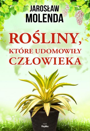 Rośliny, które udomowiły człowieka - Jarosław Molenda [KSIĄŻKA]