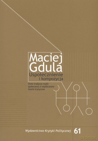 Uspołecznienie i kompozycja. Dwie tradycje myśli społecznej a teorie krytyczne - Maciej Gdula [KSIĄŻKA]