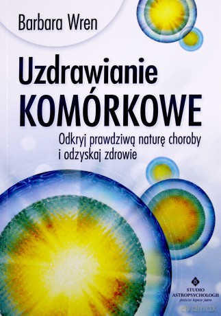 Uzdrawianie komórkowe. Odkryj prawdziwą naturę choroby i odzyskaj zdrowie - Barbara Wren [KSIĄŻKA]