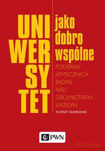 Uniwersytet jako dobro wspólne. Podstawy krytycznych badań nad szkolnictwem wyższym - Krystian Szadkowski [KSIĄŻKA]