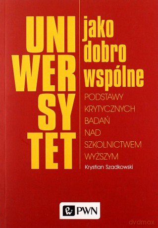 Uniwersytet jako dobro wspólne. Podstawy krytycznych badań nad szkolnictwem wyższym - Krystian Szadkowski [KSIĄŻKA]