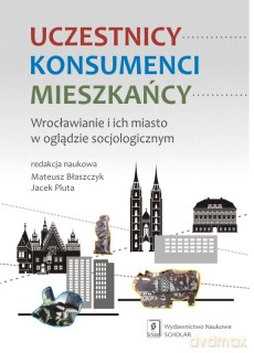 Uczestnicy, konsumenci, mieszkańcy. Wrocławianie i ich miasto w oglądzie socjologicznym - Mateusz Błaszczyk, Jacek Pluta [KSIĄŻKA]