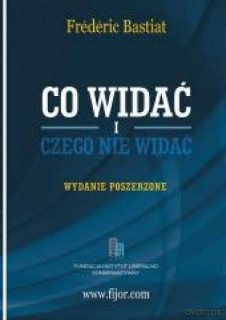 Co widać i czego nie widać. Wydanie Poszerzone - Frederic Bastiat [KSIĄŻKA]