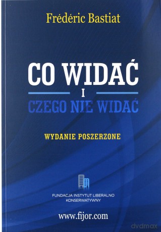 Co widać i czego nie widać. Wydanie Poszerzone - Frederic Bastiat [KSIĄŻKA]