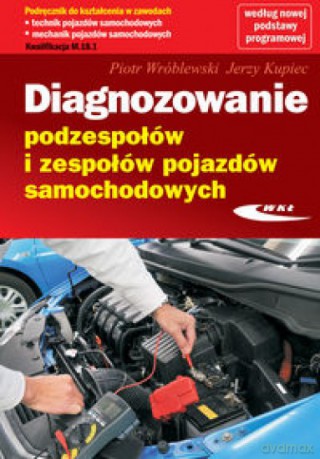 Diagnozowanie podzespołów i zespołów pojazdów samochodowych - Piotr Wróblewski, Jerzy Kupiec [KSIĄŻKA]