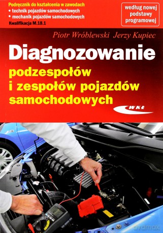 Diagnozowanie podzespołów i zespołów pojazdów samochodowych - Piotr Wróblewski, Jerzy Kupiec [KSIĄŻKA]