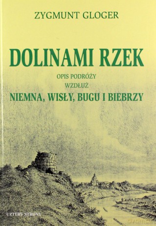 Dolinami rzek. Opis podróży wzdłuż Niemna, Wisły - Zygmunt Gloger [KSIĄŻKA]