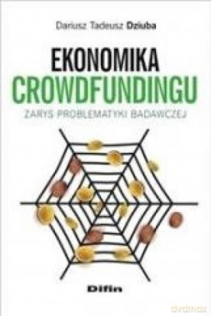 Ekonomiika crowdfundingu. Zarys problematyki badawczej - Dariusz Tadeusz Dziuba [KSIĄŻKA]