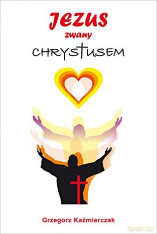 Jezus zwany Chrystusem - Grzegorz Kaźmierczak [KSIĄŻKA]