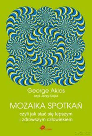 Mozaika spotkań, czyli jak stać się lepszym i zdrowszym człowiekiem - George Akios [KSIĄŻKA]
