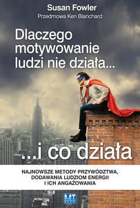 Dlaczego motywowanie ludzi nie działa? i co działa. Najnowsze metody przywództwa, dodawania ludziom energii i ich angażowania - Susan Fowler [KSIĄŻKA]