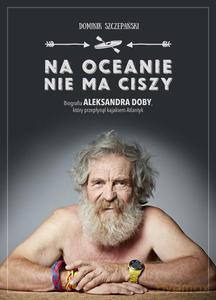 Na ocenie nie ma ciszy. Biografia Aleksandra Doby, który przepłynął kajakiem Atlantyk - Dominik Szczepański [KSIĄŻKA]