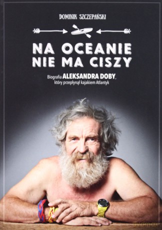 Na ocenie nie ma ciszy. Biografia Aleksandra Doby, który przepłynął kajakiem Atlantyk - Dominik Szczepański [KSIĄŻKA]