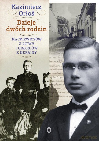 Dzieje dwóch rodzin Mackiewiczów z Litwy i Orłosiów z Ukrainy - Kazimierz Orłoś (twarda) [KSIĄŻKA]