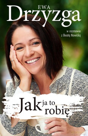 Jak ja to robię - Ewa Drzyzga, Beata Nowicka (twarda) [KSIĄŻKA]