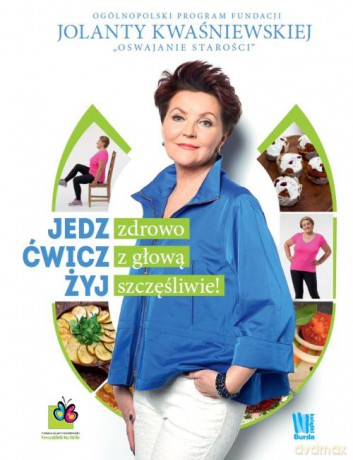 Jedz zdrowo, ćwicz z głową, żyj szczęśliwie - Jolanta Kwaśniewska [KSIĄŻKA]