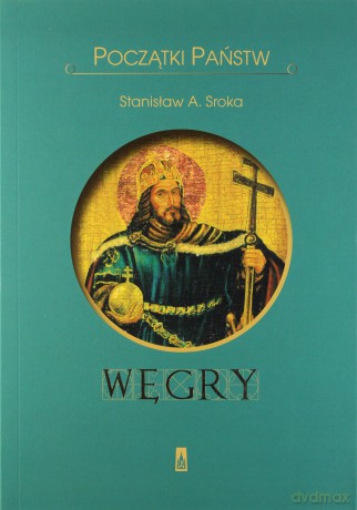Początki państw. Węgry - Stanisław Sroka [KSIĄŻKA]