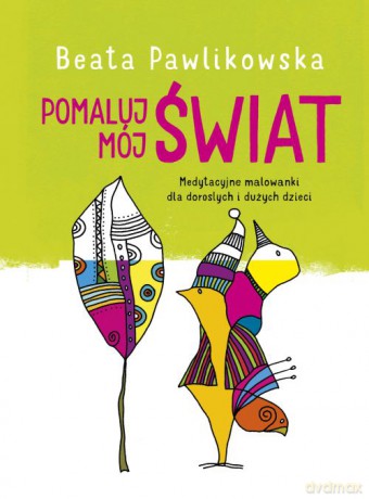 Pomaluj mój świat. Medytacyjne malowanki dla dorosłych i dużych dzieci - Beata Pawlikowska [KSIĄŻKA]