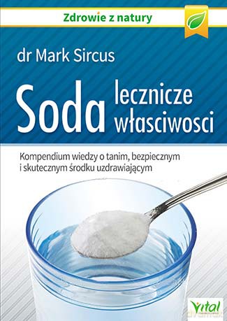 Soda. Lecznicze właściwości.Kompendium wiedzy o tanim, bezpiecznym i skutecznym środku uzdrawiającym - Mark Sircus [KSIĄŻKA]