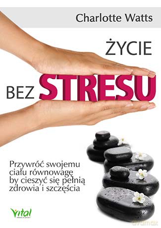 Życie bez stresu. Przywróć swojemu ciału równowagę by cieszyć się pełnią zdrowia i szczęścia - Charlotte Watts [KSIĄŻKA]