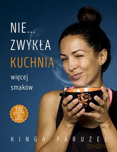 Nie...zwykła kuchnia. Więcej smaków - 30 nowych przepisów - Kinga Paruzel [KSIĄŻKA]