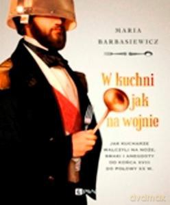 W kuchni jak na wojnie. Jak kucharze walczyli na noże, smaki i anegdoty od końca XVIII do połowy XX w. - Maria Barbasiewicz (twarda) [KSIĄŻKA]