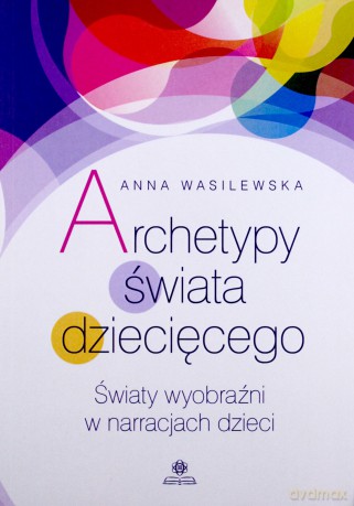 Archetypy świata dziecięcego - Anna Wasilewska [KSIĄŻKA]
