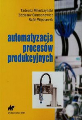 Automatyzacja procesów produkcyjnych - Tadeusz Mikulczyński, Zdzisław Samsonowicz, Rafał Więcławek [KSIĄŻKA]