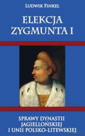 Elekcja Zygmunta I - Ludwik Finkiel [KSIĄŻKA]