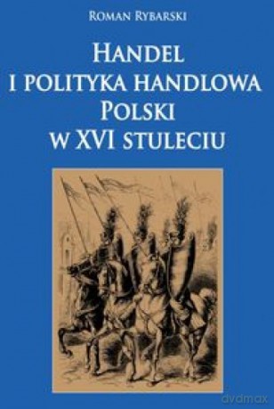 Handel i polityka handlowa Polski w XVI stuleciu - Roman Rybarski [KSIĄŻKA]