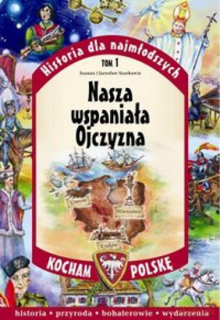 Historia dla najmłodszych (Tom 1) Nasza wspaniała Ojczyzna - Joanna Szarko, Jarosław Szarko [KSIĄŻKA]